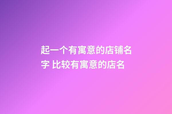 起一个有寓意的店铺名字 比较有寓意的店名-第1张-店铺起名-玄机派